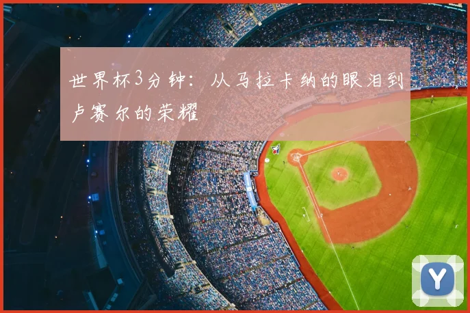 世界杯3分钟：从马拉卡纳的眼泪到卢赛尔的荣耀