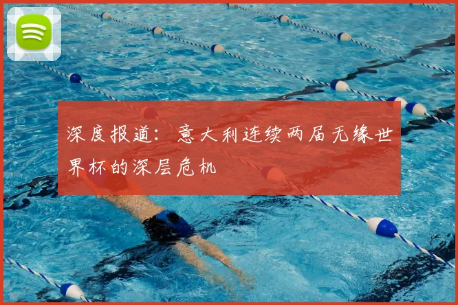 深度报道:意大利连续两届无缘世界杯的深层危机