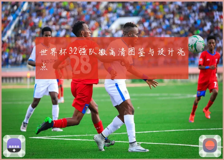 世界杯32强队徽高清图鉴与设计亮点