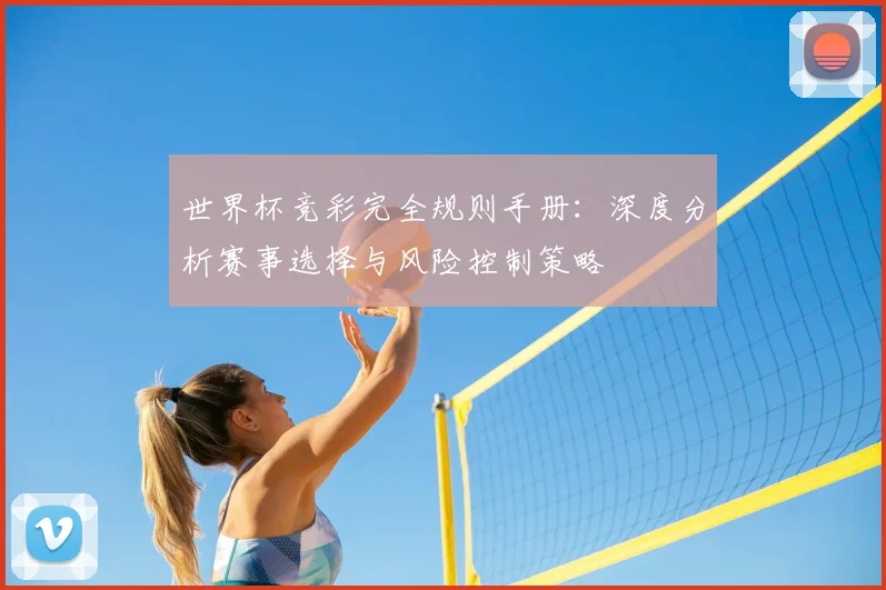 世界杯竞彩完全规则手册：深度分析赛事选择与风险控制策略