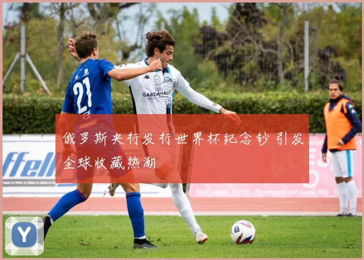 俄罗斯央行发行世界杯纪念钞 引发全球收藏热潮