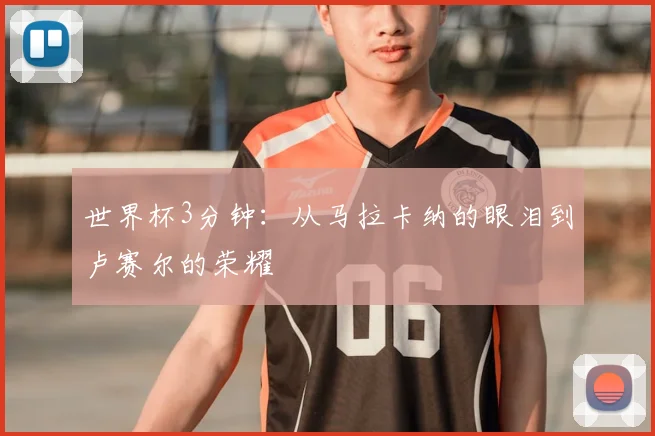 世界杯3分钟：从马拉卡纳的眼泪到卢赛尔的荣耀