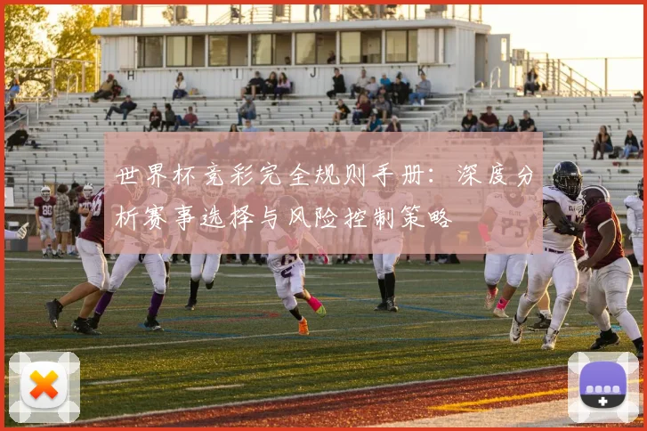 世界杯竞彩完全规则手册：深度分析赛事选择与风险控制策略