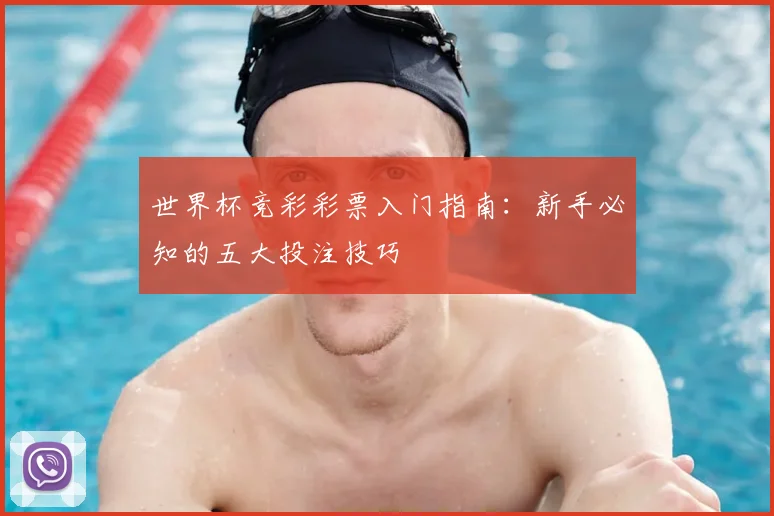 世界杯竞彩彩票入门指南：新手必知的五大投注技巧