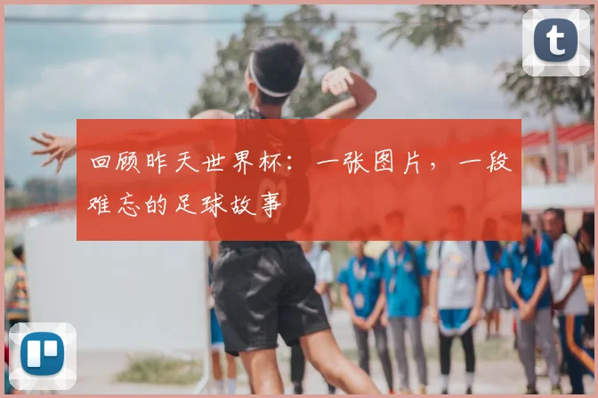 回顾昨天世界杯:一张图片,一段难忘的足球故事