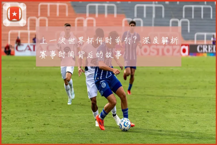上一次世界杯何时举行?深度解析赛事时间背后的故事