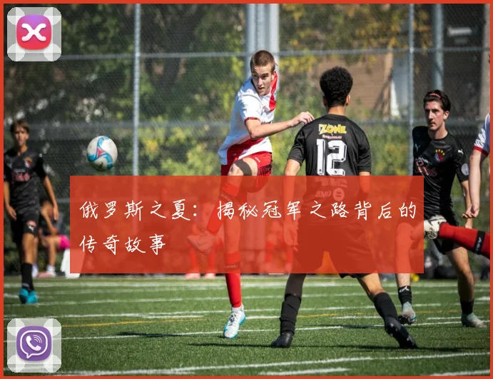 俄罗斯之夏：揭秘冠军之路背后的传奇故事