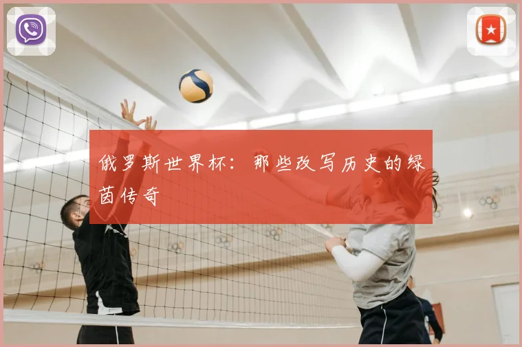 俄罗斯世界杯:那些改写历史的绿茵传奇