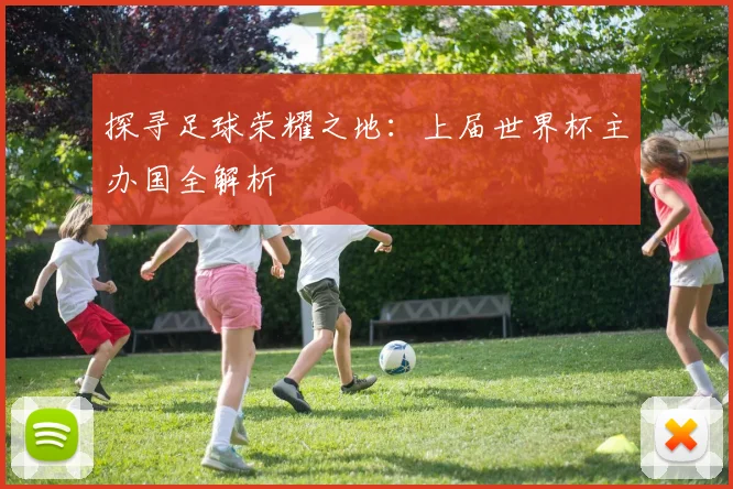 探寻足球荣耀之地：上届世界杯主办国全解析