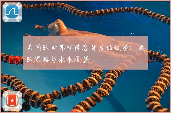 美国队世界杯阵容背后的故事：建队思路与未来展望