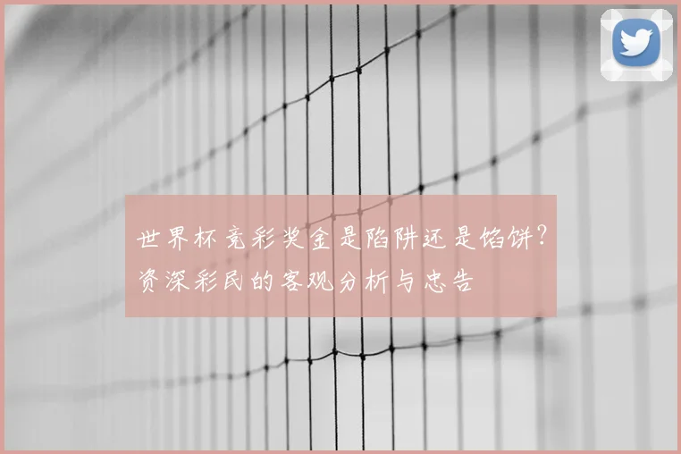 世界杯竞彩奖金是陷阱还是馅饼？资深彩民的客观分析与忠告