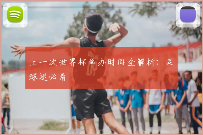 上一次世界杯举办时间全解析:足球迷必看
