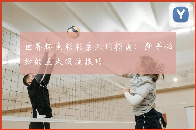 世界杯竞彩彩票入门指南：新手必知的五大投注技巧