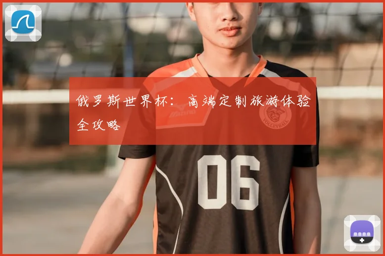 俄罗斯世界杯：高端定制旅游体验全攻略