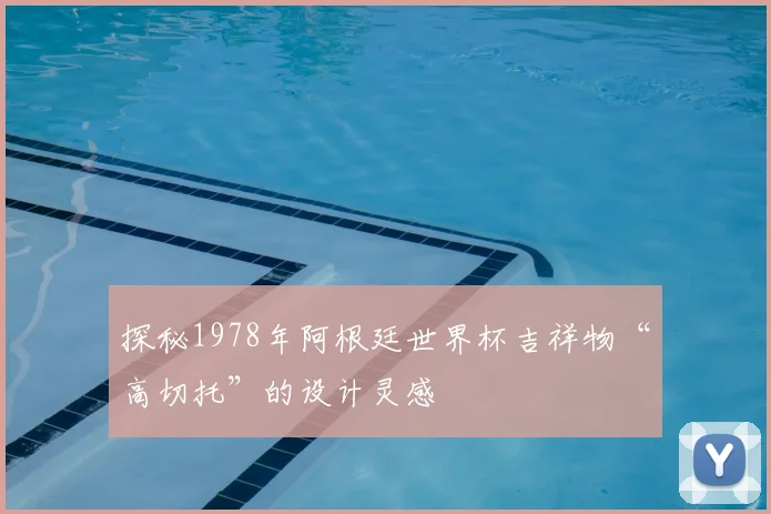 探秘1978年阿根廷世界杯吉祥物“高切托”的设计灵感