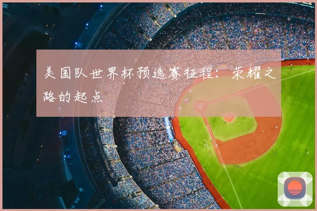 美国队世界杯预选赛征程：荣耀之路的起点