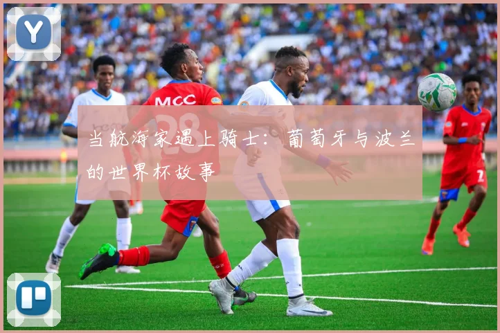 当航海家遇上骑士：葡萄牙与波兰的世界杯故事