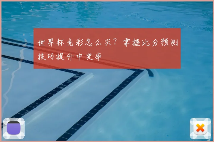 世界杯竞彩怎么买？掌握比分预测技巧提升中奖率