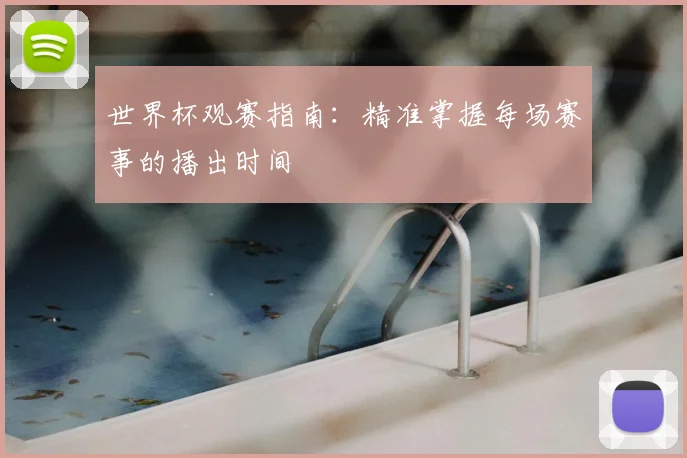 世界杯观赛指南:精准掌握每场赛事的播出时间