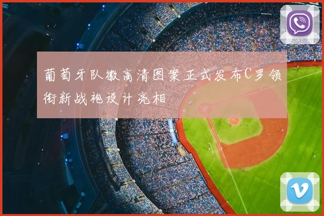 葡萄牙队徽高清图案正式发布C罗领衔新战袍设计亮相
