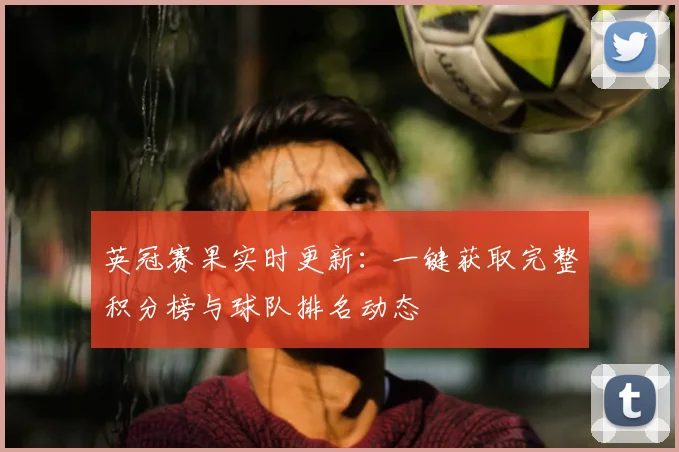 英冠赛果实时更新：一键获取完整积分榜与球队排名动态