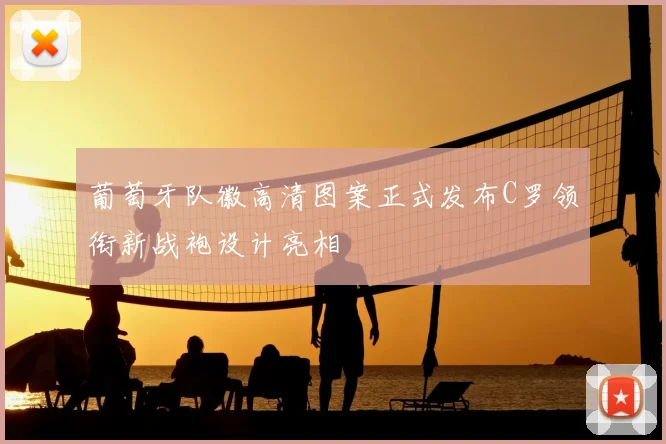 葡萄牙队徽高清图案正式发布C罗领衔新战袍设计亮相