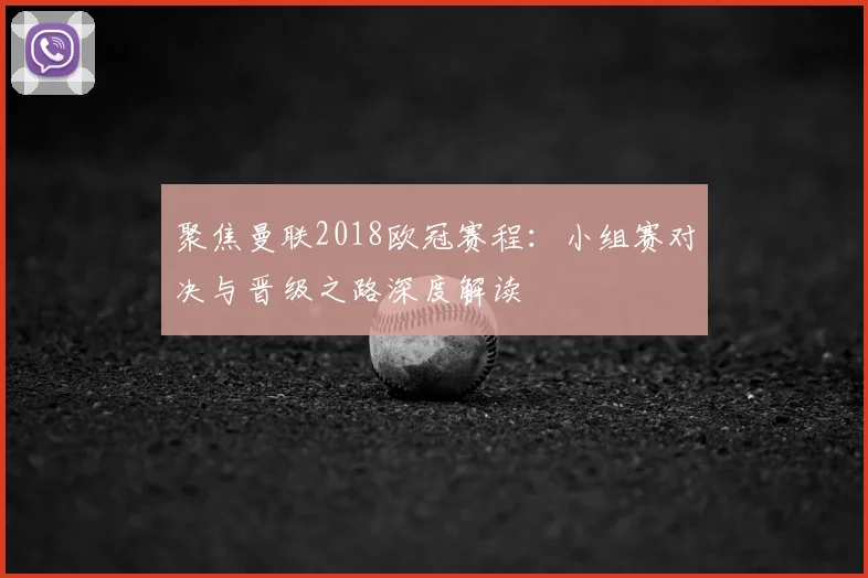 聚焦曼联2018欧冠赛程：小组赛对决与晋级之路深度解读