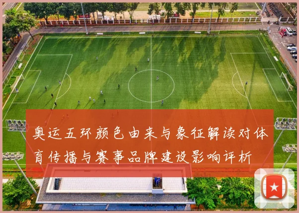 奥运五环颜色由来与象征解读对体育传播与赛事品牌建设影响评析