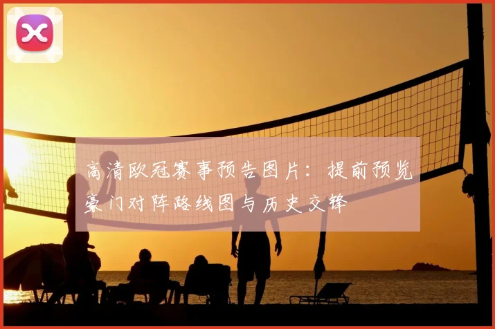 高清欧冠赛事预告图片：提前预览豪门对阵路线图与历史交锋